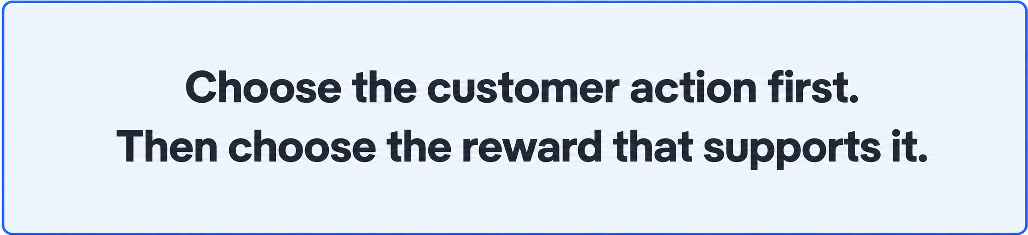 Choose the customer action first, then select a reward that supports it